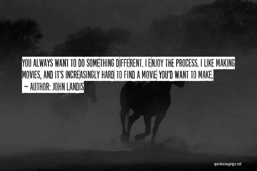 John Landis Quotes: You Always Want To Do Something Different. I Enjoy The Process. I Like Making Movies, And It's Increasingly Hard To
