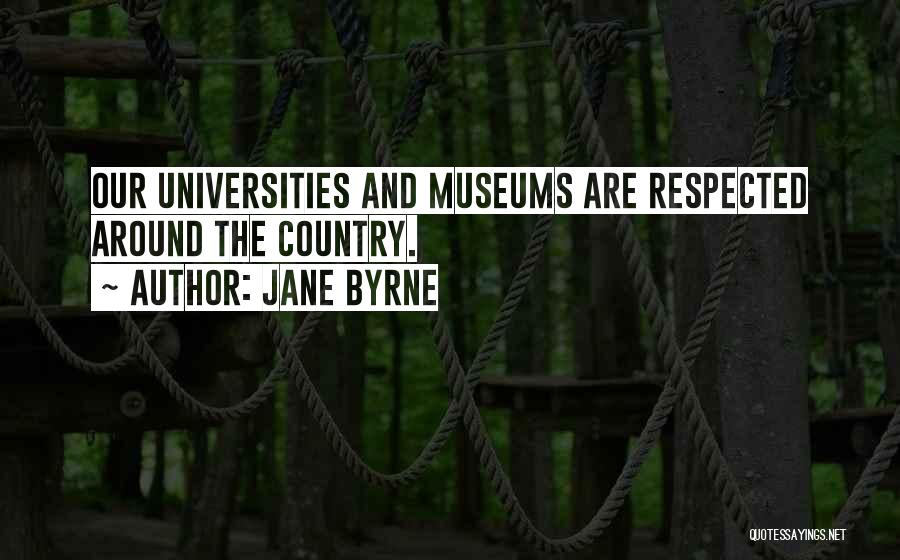 Jane Byrne Quotes: Our Universities And Museums Are Respected Around The Country.
