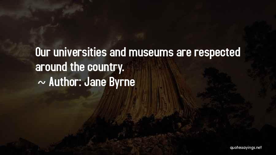 Jane Byrne Quotes: Our Universities And Museums Are Respected Around The Country.