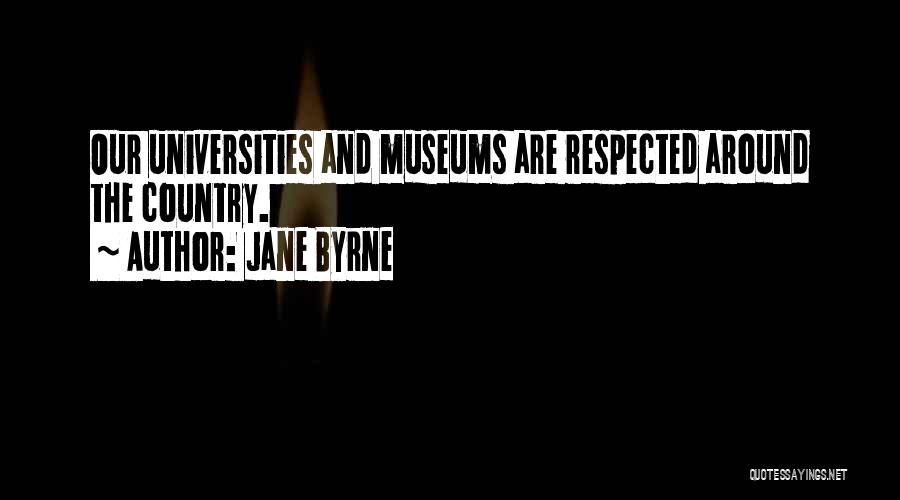 Jane Byrne Quotes: Our Universities And Museums Are Respected Around The Country.