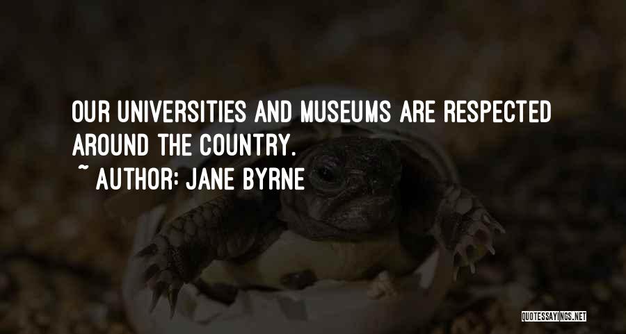 Jane Byrne Quotes: Our Universities And Museums Are Respected Around The Country.