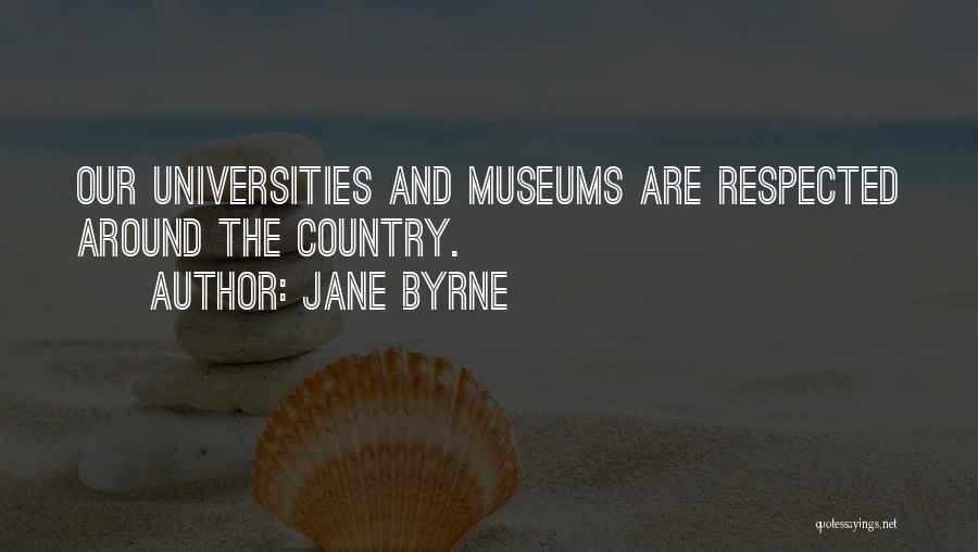 Jane Byrne Quotes: Our Universities And Museums Are Respected Around The Country.