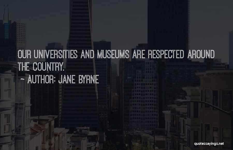 Jane Byrne Quotes: Our Universities And Museums Are Respected Around The Country.
