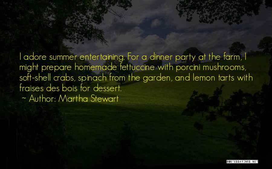 Martha Stewart Quotes: I Adore Summer Entertaining. For A Dinner Party At The Farm, I Might Prepare Homemade Fettuccine With Porcini Mushrooms, Soft-shell