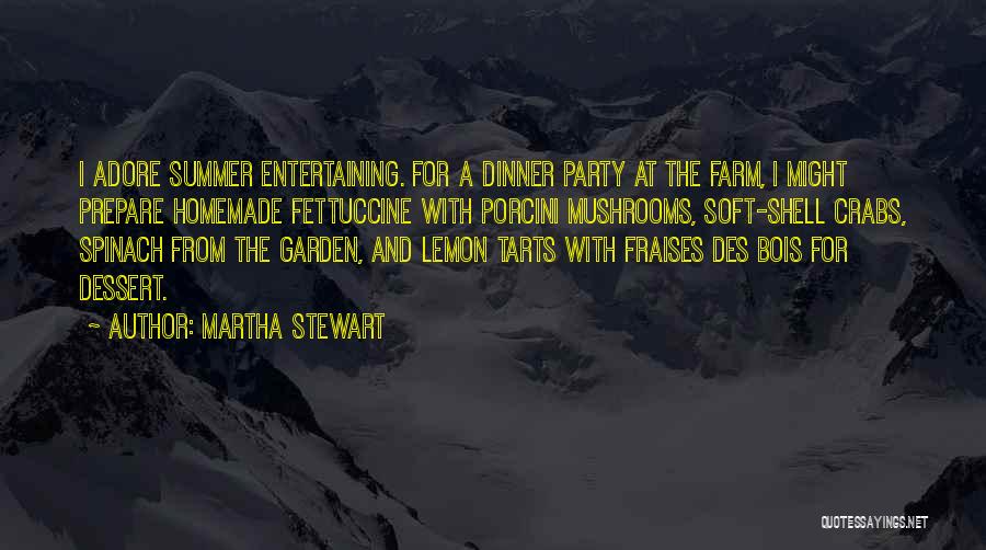 Martha Stewart Quotes: I Adore Summer Entertaining. For A Dinner Party At The Farm, I Might Prepare Homemade Fettuccine With Porcini Mushrooms, Soft-shell