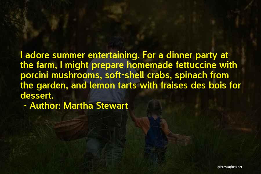 Martha Stewart Quotes: I Adore Summer Entertaining. For A Dinner Party At The Farm, I Might Prepare Homemade Fettuccine With Porcini Mushrooms, Soft-shell