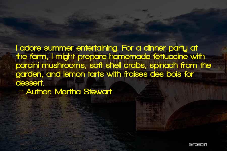 Martha Stewart Quotes: I Adore Summer Entertaining. For A Dinner Party At The Farm, I Might Prepare Homemade Fettuccine With Porcini Mushrooms, Soft-shell