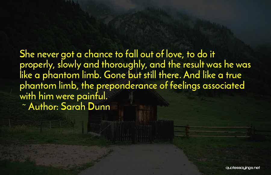 Sarah Dunn Quotes: She Never Got A Chance To Fall Out Of Love, To Do It Properly, Slowly And Thoroughly, And The Result