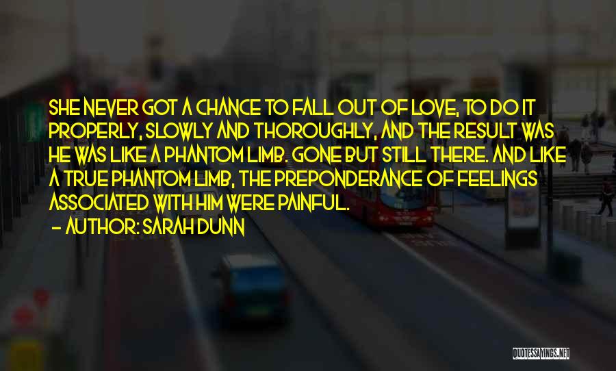 Sarah Dunn Quotes: She Never Got A Chance To Fall Out Of Love, To Do It Properly, Slowly And Thoroughly, And The Result