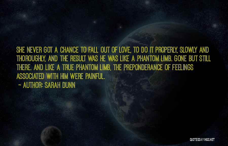 Sarah Dunn Quotes: She Never Got A Chance To Fall Out Of Love, To Do It Properly, Slowly And Thoroughly, And The Result