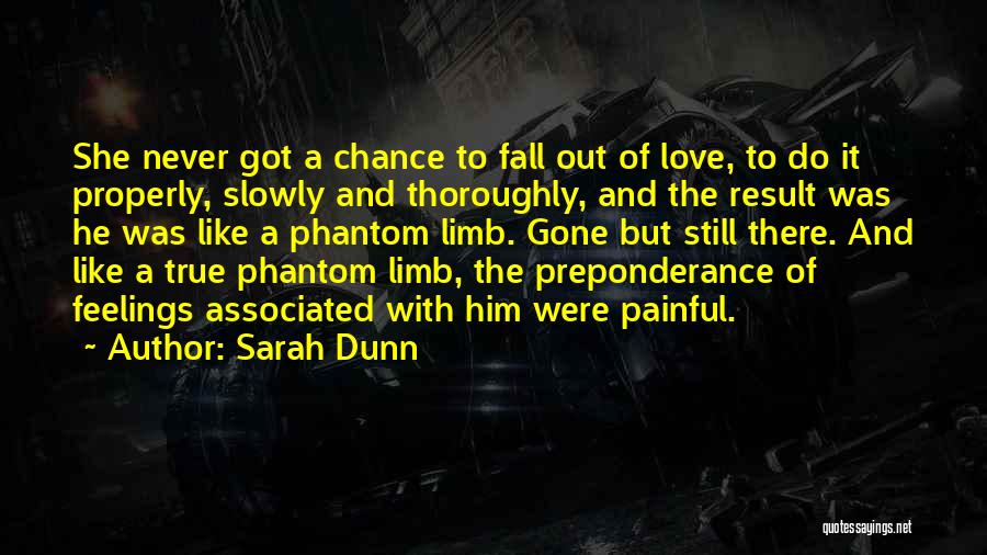 Sarah Dunn Quotes: She Never Got A Chance To Fall Out Of Love, To Do It Properly, Slowly And Thoroughly, And The Result