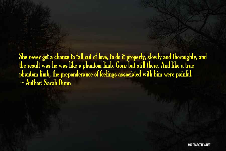 Sarah Dunn Quotes: She Never Got A Chance To Fall Out Of Love, To Do It Properly, Slowly And Thoroughly, And The Result