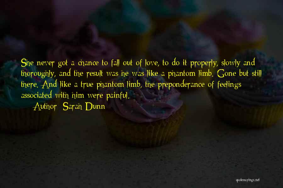 Sarah Dunn Quotes: She Never Got A Chance To Fall Out Of Love, To Do It Properly, Slowly And Thoroughly, And The Result