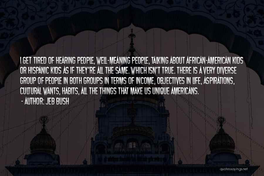 Jeb Bush Quotes: I Get Tired Of Hearing People, Well-meaning People, Talking About African-american Kids Or Hispanic Kids As If They're All The