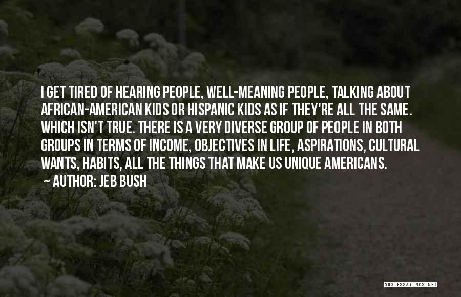 Jeb Bush Quotes: I Get Tired Of Hearing People, Well-meaning People, Talking About African-american Kids Or Hispanic Kids As If They're All The