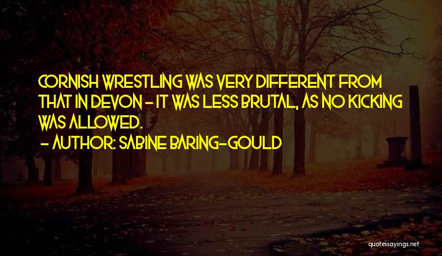 Sabine Baring-Gould Quotes: Cornish Wrestling Was Very Different From That In Devon - It Was Less Brutal, As No Kicking Was Allowed.