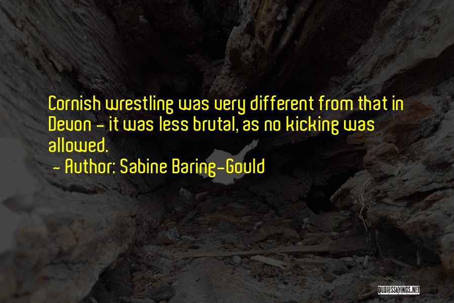 Sabine Baring-Gould Quotes: Cornish Wrestling Was Very Different From That In Devon - It Was Less Brutal, As No Kicking Was Allowed.