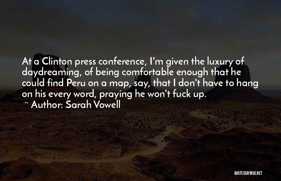 Sarah Vowell Quotes: At A Clinton Press Conference, I'm Given The Luxury Of Daydreaming, Of Being Comfortable Enough That He Could Find Peru