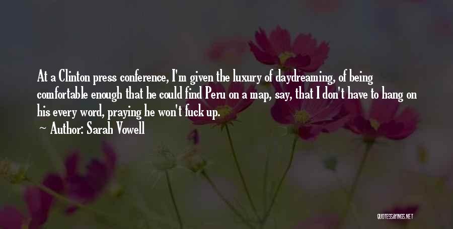 Sarah Vowell Quotes: At A Clinton Press Conference, I'm Given The Luxury Of Daydreaming, Of Being Comfortable Enough That He Could Find Peru