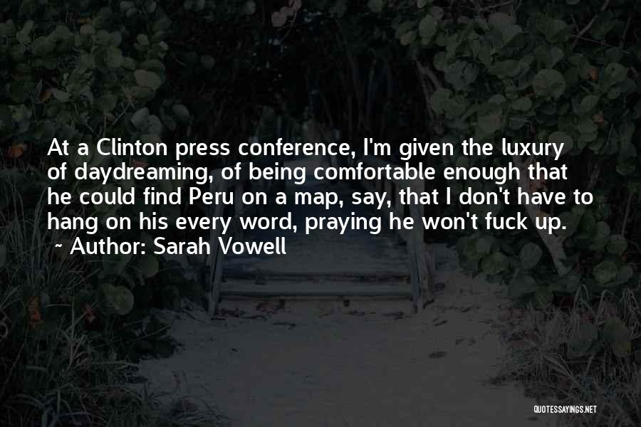 Sarah Vowell Quotes: At A Clinton Press Conference, I'm Given The Luxury Of Daydreaming, Of Being Comfortable Enough That He Could Find Peru