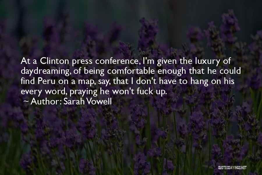Sarah Vowell Quotes: At A Clinton Press Conference, I'm Given The Luxury Of Daydreaming, Of Being Comfortable Enough That He Could Find Peru