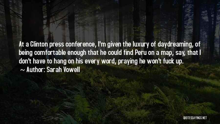 Sarah Vowell Quotes: At A Clinton Press Conference, I'm Given The Luxury Of Daydreaming, Of Being Comfortable Enough That He Could Find Peru