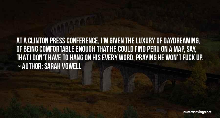 Sarah Vowell Quotes: At A Clinton Press Conference, I'm Given The Luxury Of Daydreaming, Of Being Comfortable Enough That He Could Find Peru