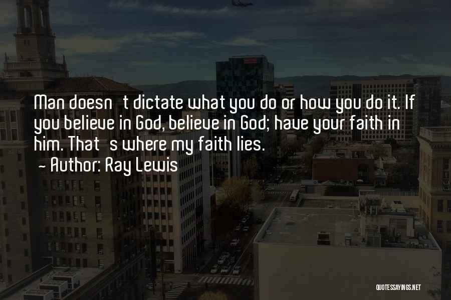 Ray Lewis Quotes: Man Doesn't Dictate What You Do Or How You Do It. If You Believe In God, Believe In God; Have