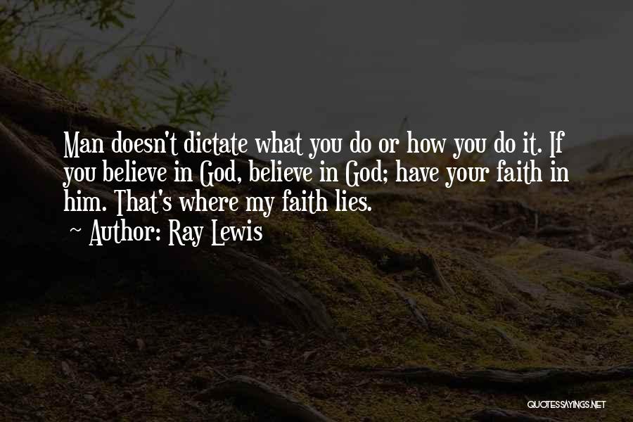 Ray Lewis Quotes: Man Doesn't Dictate What You Do Or How You Do It. If You Believe In God, Believe In God; Have