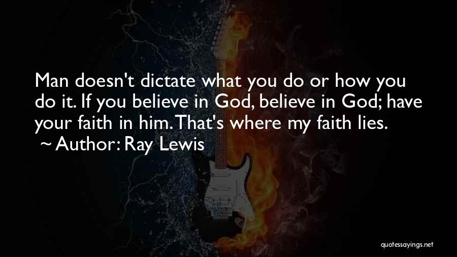 Ray Lewis Quotes: Man Doesn't Dictate What You Do Or How You Do It. If You Believe In God, Believe In God; Have