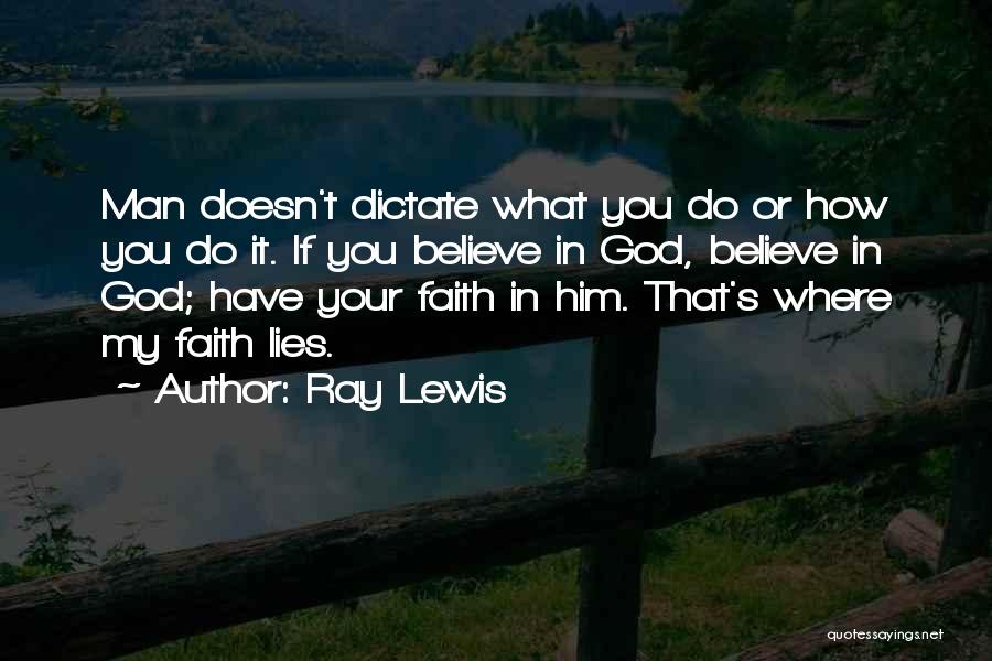 Ray Lewis Quotes: Man Doesn't Dictate What You Do Or How You Do It. If You Believe In God, Believe In God; Have