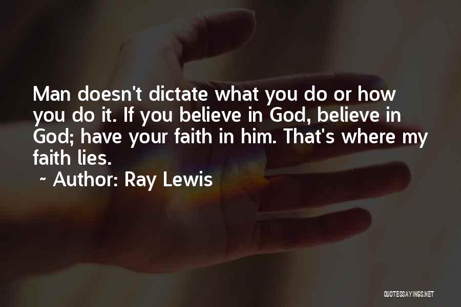 Ray Lewis Quotes: Man Doesn't Dictate What You Do Or How You Do It. If You Believe In God, Believe In God; Have