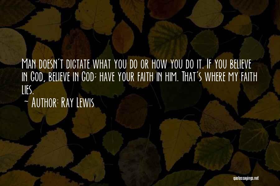 Ray Lewis Quotes: Man Doesn't Dictate What You Do Or How You Do It. If You Believe In God, Believe In God; Have