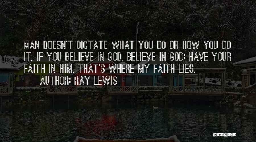 Ray Lewis Quotes: Man Doesn't Dictate What You Do Or How You Do It. If You Believe In God, Believe In God; Have