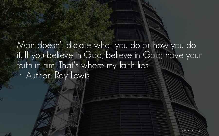 Ray Lewis Quotes: Man Doesn't Dictate What You Do Or How You Do It. If You Believe In God, Believe In God; Have