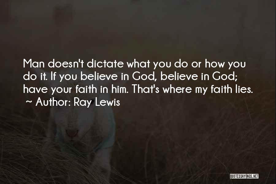 Ray Lewis Quotes: Man Doesn't Dictate What You Do Or How You Do It. If You Believe In God, Believe In God; Have