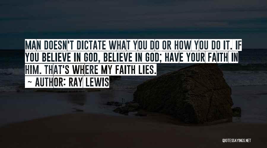 Ray Lewis Quotes: Man Doesn't Dictate What You Do Or How You Do It. If You Believe In God, Believe In God; Have