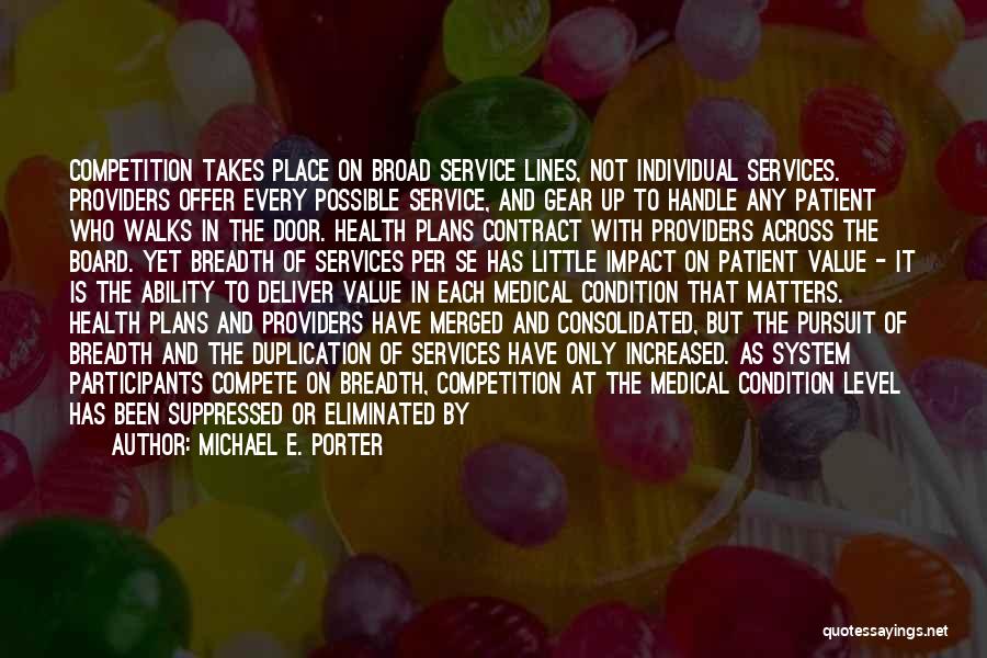 Michael E. Porter Quotes: Competition Takes Place On Broad Service Lines, Not Individual Services. Providers Offer Every Possible Service, And Gear Up To Handle