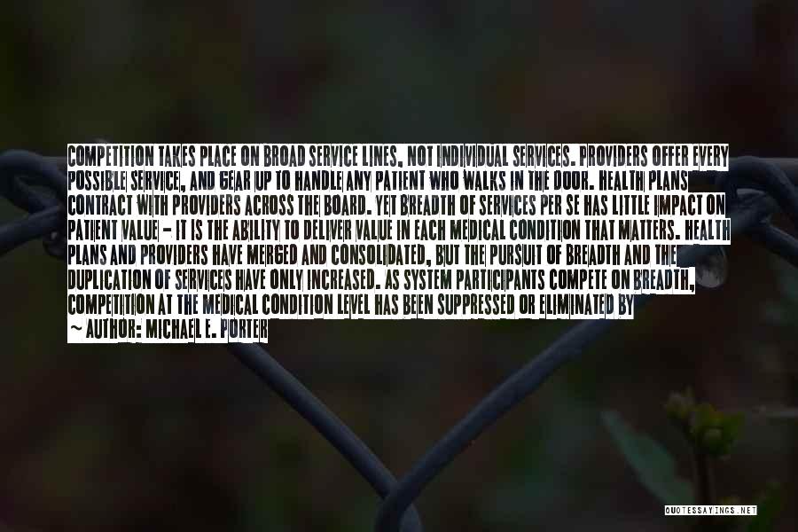 Michael E. Porter Quotes: Competition Takes Place On Broad Service Lines, Not Individual Services. Providers Offer Every Possible Service, And Gear Up To Handle