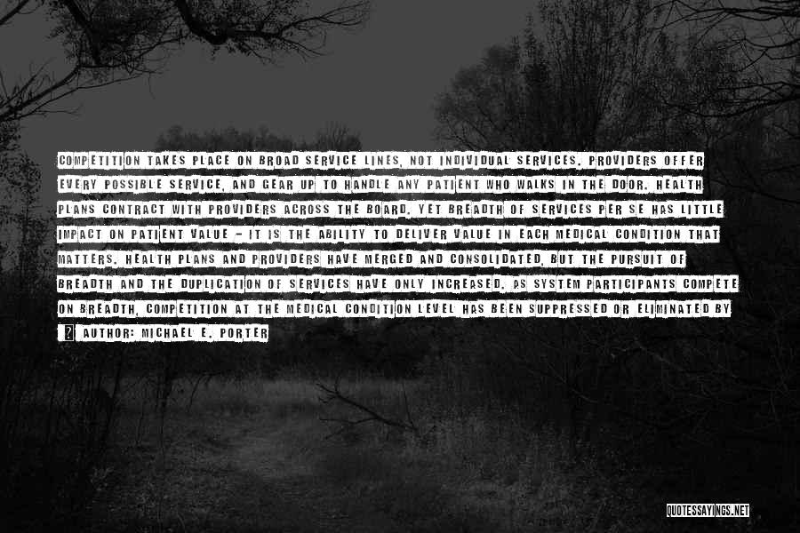 Michael E. Porter Quotes: Competition Takes Place On Broad Service Lines, Not Individual Services. Providers Offer Every Possible Service, And Gear Up To Handle