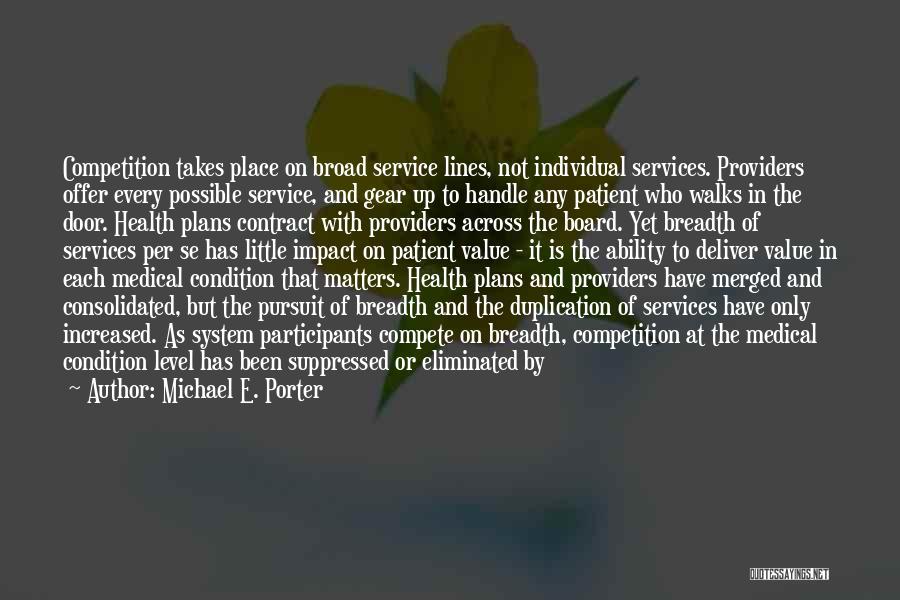 Michael E. Porter Quotes: Competition Takes Place On Broad Service Lines, Not Individual Services. Providers Offer Every Possible Service, And Gear Up To Handle