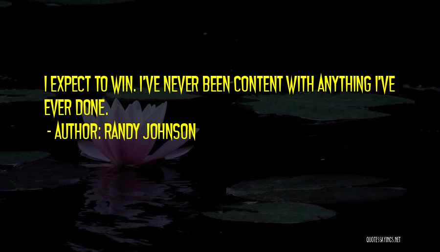 Randy Johnson Quotes: I Expect To Win. I've Never Been Content With Anything I've Ever Done.