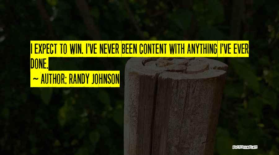 Randy Johnson Quotes: I Expect To Win. I've Never Been Content With Anything I've Ever Done.