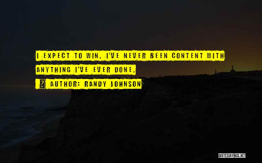 Randy Johnson Quotes: I Expect To Win. I've Never Been Content With Anything I've Ever Done.