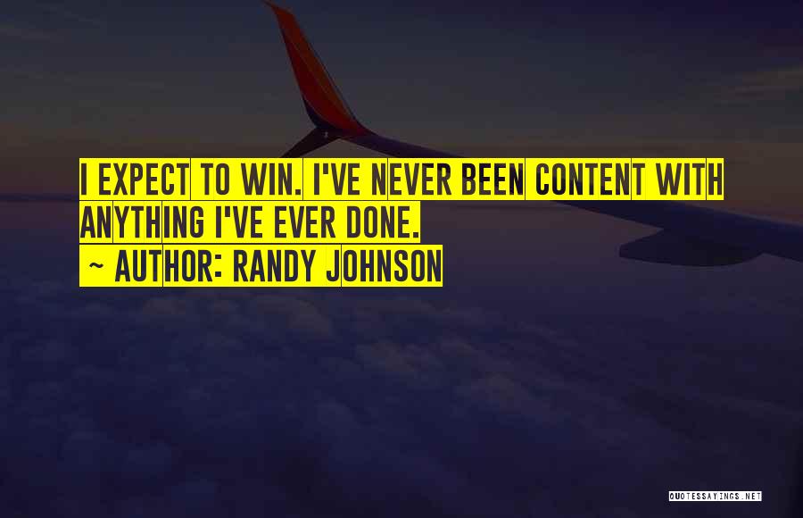 Randy Johnson Quotes: I Expect To Win. I've Never Been Content With Anything I've Ever Done.