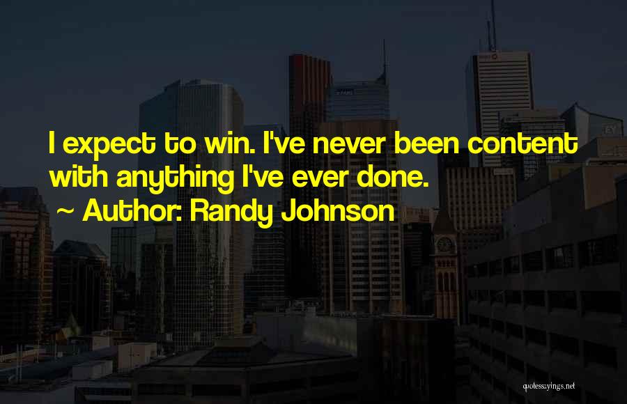 Randy Johnson Quotes: I Expect To Win. I've Never Been Content With Anything I've Ever Done.