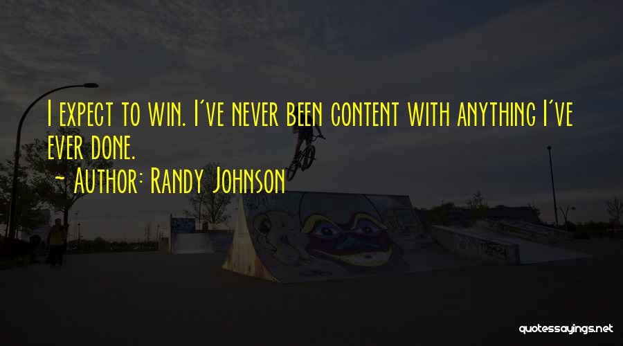 Randy Johnson Quotes: I Expect To Win. I've Never Been Content With Anything I've Ever Done.