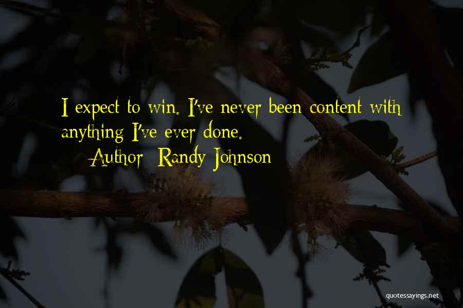 Randy Johnson Quotes: I Expect To Win. I've Never Been Content With Anything I've Ever Done.