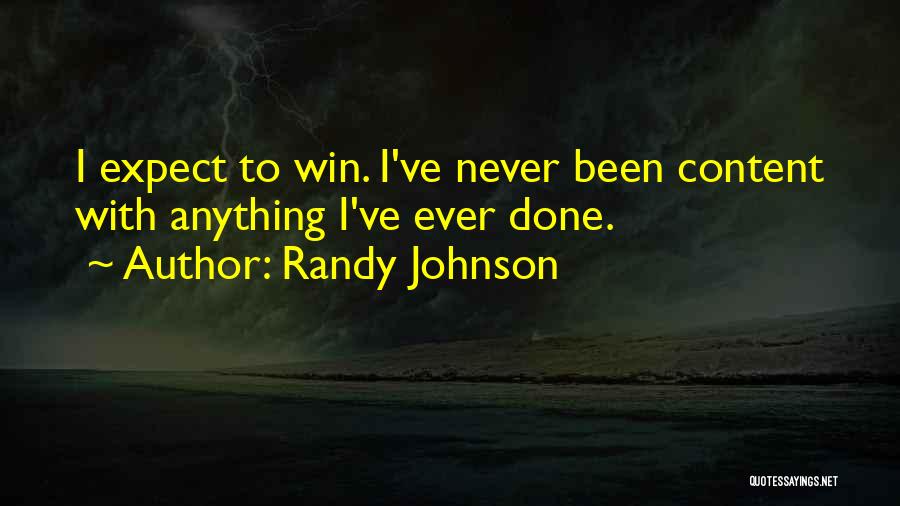 Randy Johnson Quotes: I Expect To Win. I've Never Been Content With Anything I've Ever Done.