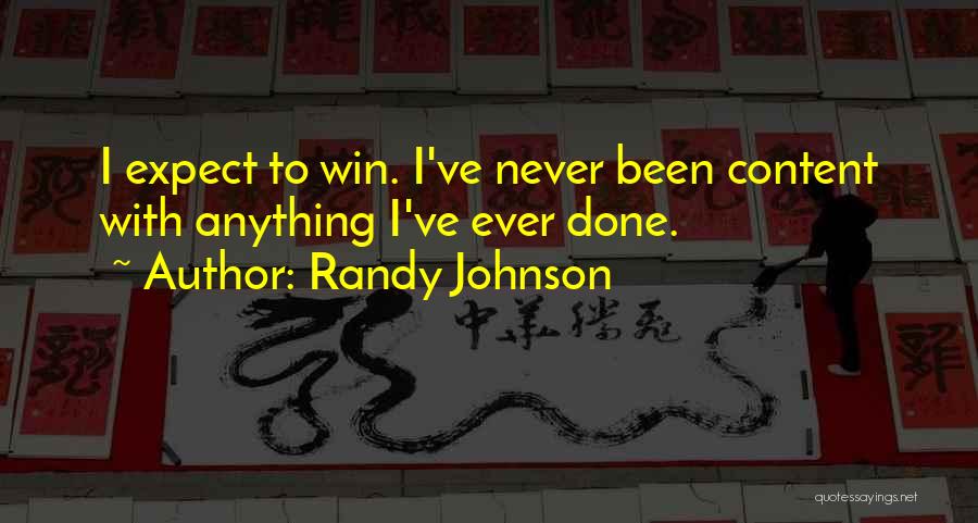 Randy Johnson Quotes: I Expect To Win. I've Never Been Content With Anything I've Ever Done.